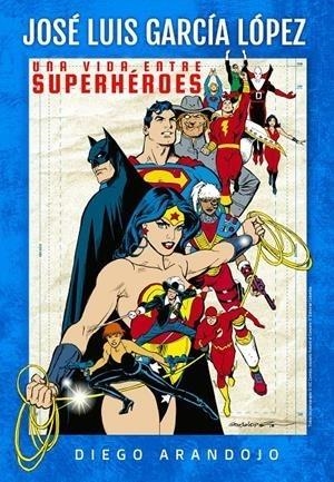 UNA VIDA ENTRE SUPERHÉROES. JOSE LUIS GARCIA LOPEZ | 9788409145751 | DIEGO ARANDOJO | Tienda de Cómics, Manga, Magic y Pokémon en Torrejón de Ardoz